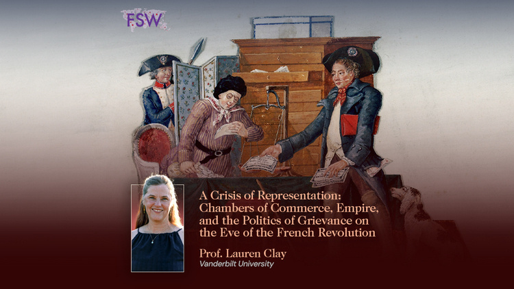 French Speaking Worlds: Lauren Clay - A Crisis of Representation: Chambers of Commerce, Empire, and the Politics of Grievance on the Eve of the French Revolution